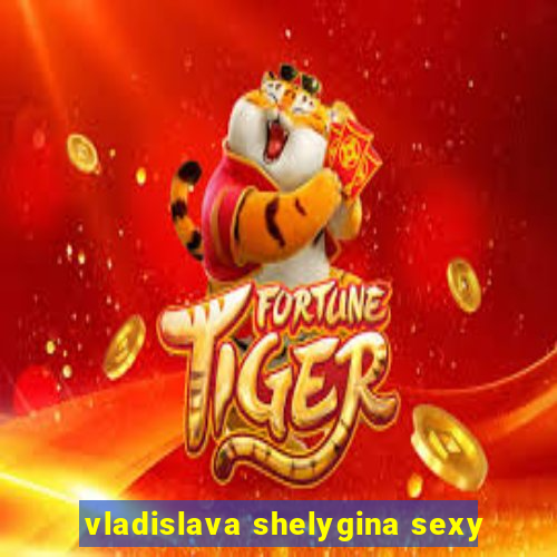 vladislava shelygina sexy